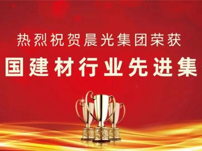 喜讯丨晨光集团荣获&ldquo;全国建材行业先进集体&rdquo;称号！